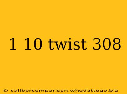 1 10 twist 308