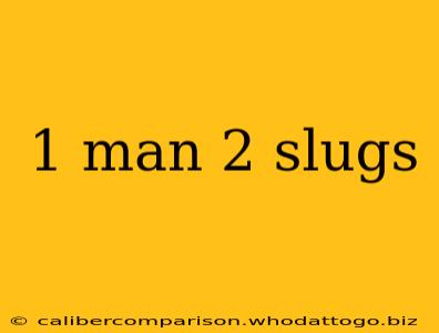 1 man 2 slugs