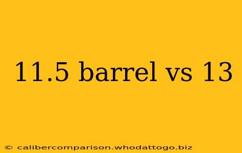 11.5 barrel vs 13