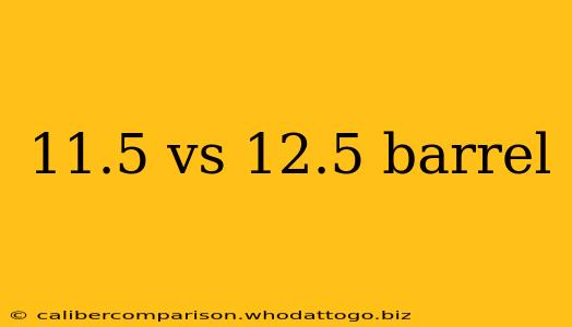 11.5 vs 12.5 barrel