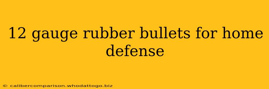 12 gauge rubber bullets for home defense