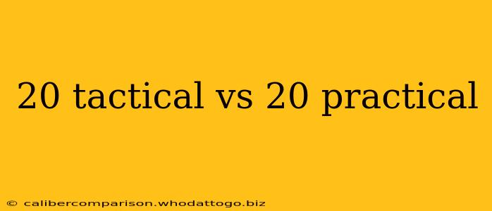 20 tactical vs 20 practical