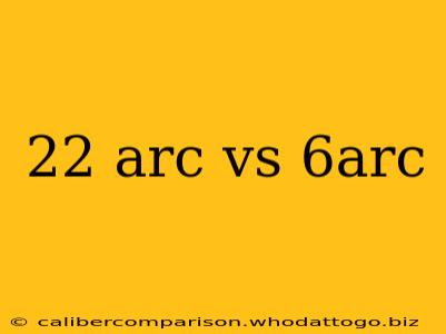 22 arc vs 6arc