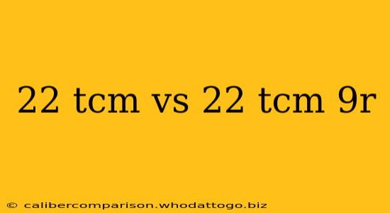 22 tcm vs 22 tcm 9r