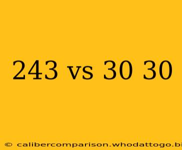 243 vs 30 30