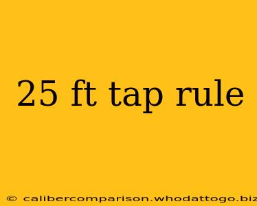 25 ft tap rule