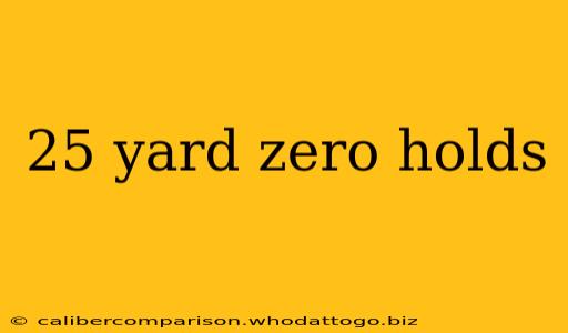 25 yard zero holds