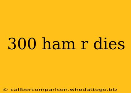 300 ham r dies