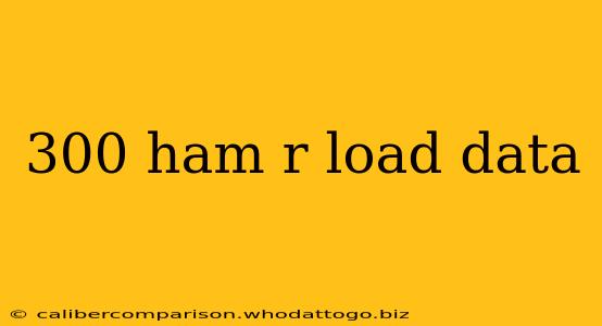 300 ham r load data