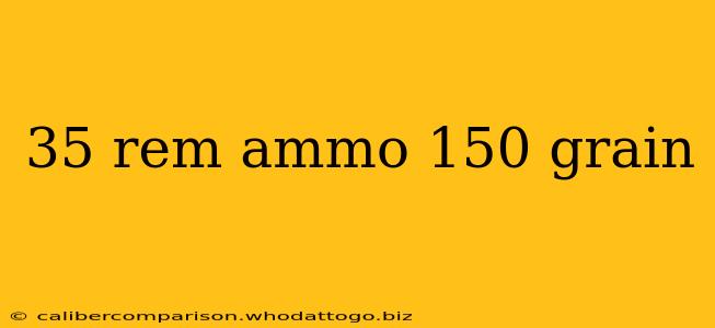 35 rem ammo 150 grain