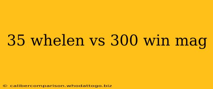 35 whelen vs 300 win mag