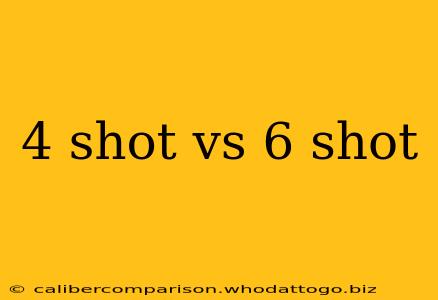 4 shot vs 6 shot