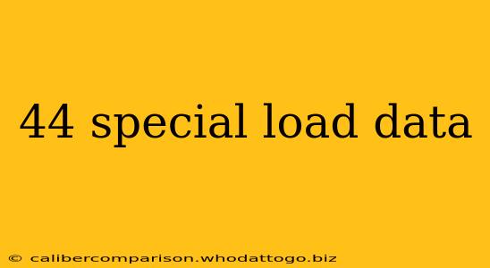 44 special load data