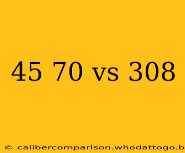 45 70 vs 308