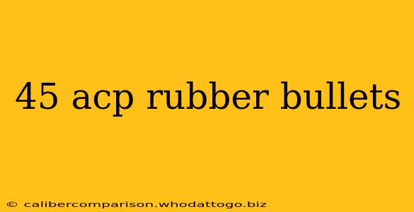 45 acp rubber bullets