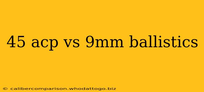 45 acp vs 9mm ballistics