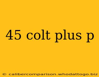 45 colt plus p