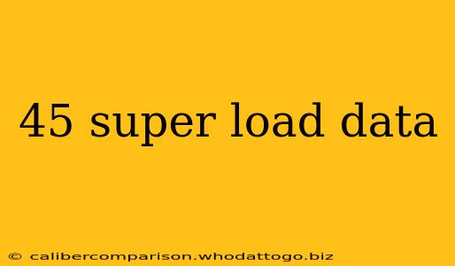 45 super load data