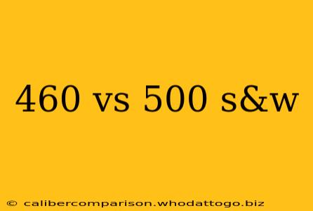 460 vs 500 s&w