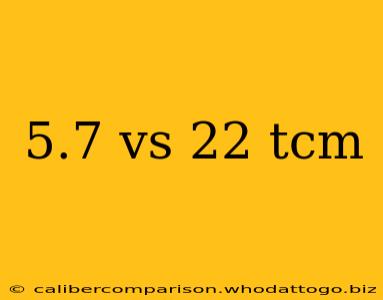 5.7 vs 22 tcm