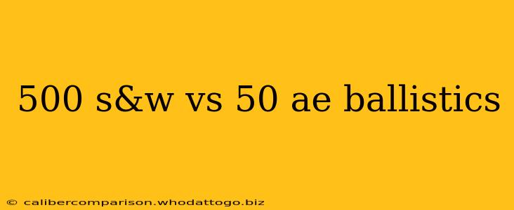 500 s&w vs 50 ae ballistics