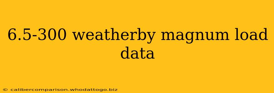 6.5-300 weatherby magnum load data