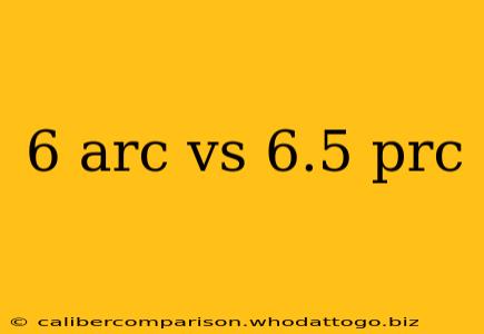 6 arc vs 6.5 prc