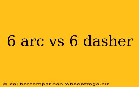 6 arc vs 6 dasher