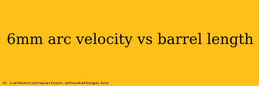 6mm arc velocity vs barrel length