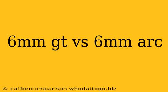 6mm gt vs 6mm arc