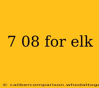 7 08 for elk