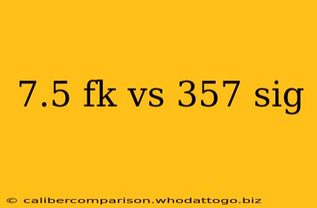 7.5 fk vs 357 sig