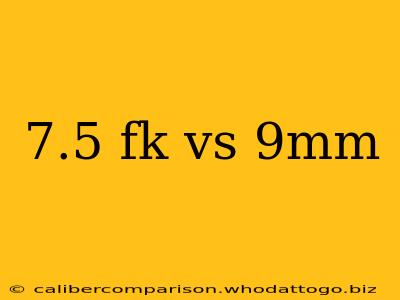 7.5 fk vs 9mm