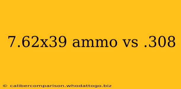 7.62x39 ammo vs .308