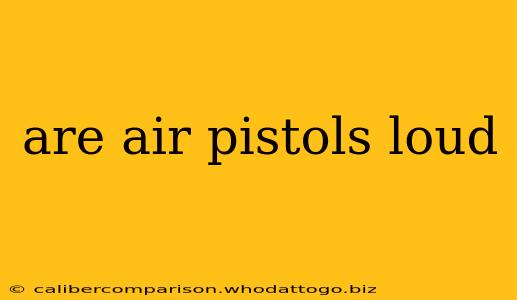 are air pistols loud