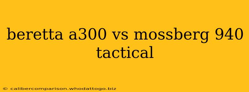 beretta a300 vs mossberg 940 tactical