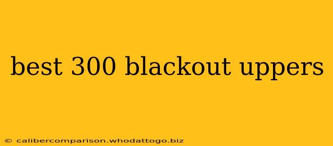 best 300 blackout uppers