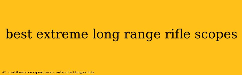 best extreme long range rifle scopes