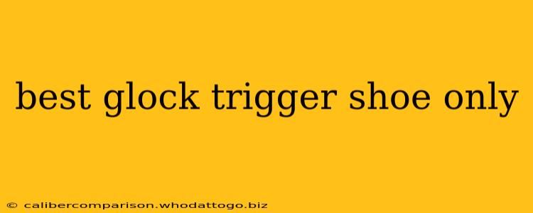 best glock trigger shoe only