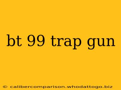 bt 99 trap gun