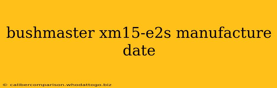 bushmaster xm15-e2s manufacture date