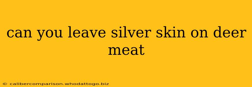 can you leave silver skin on deer meat