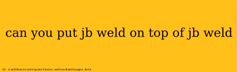 can you put jb weld on top of jb weld