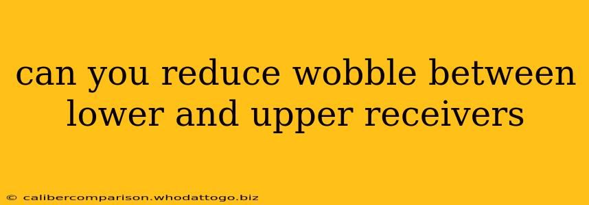 can you reduce wobble between lower and upper receivers