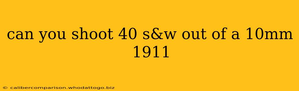 can you shoot 40 s&w out of a 10mm 1911