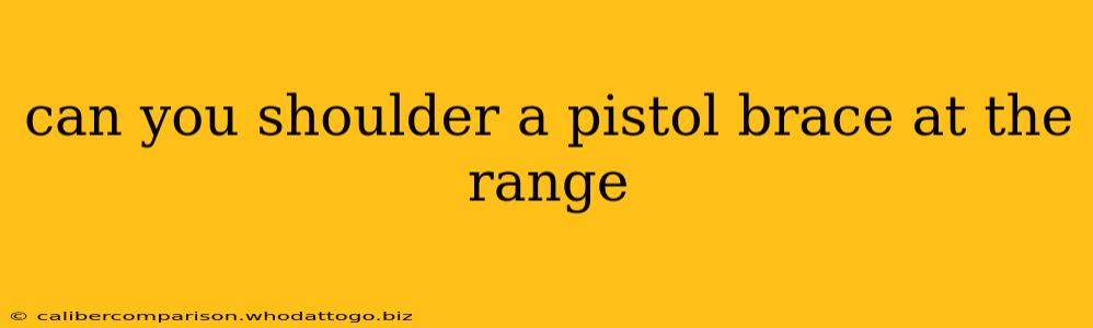 can you shoulder a pistol brace at the range