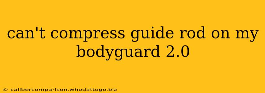 can't compress guide rod on my bodyguard 2.0