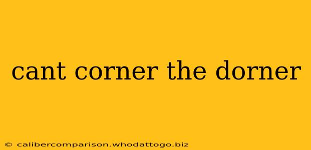 cant corner the dorner