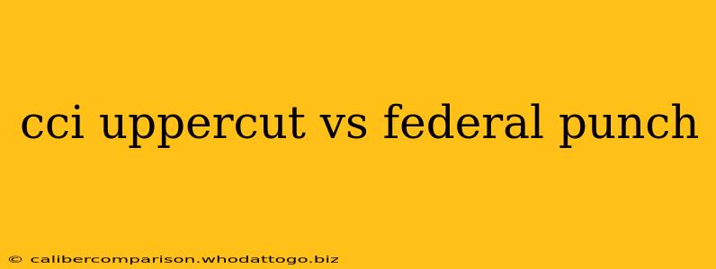 cci uppercut vs federal punch