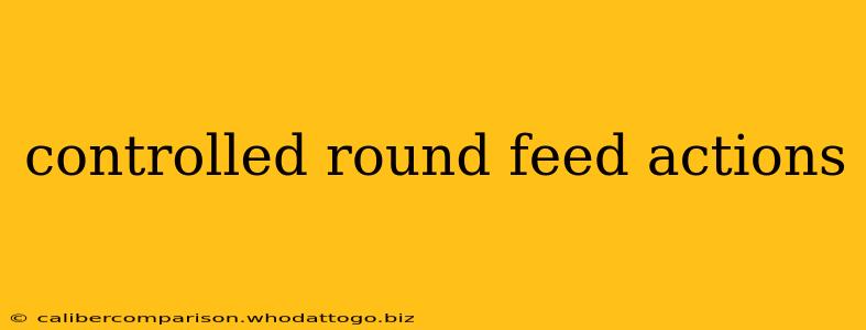 controlled round feed actions